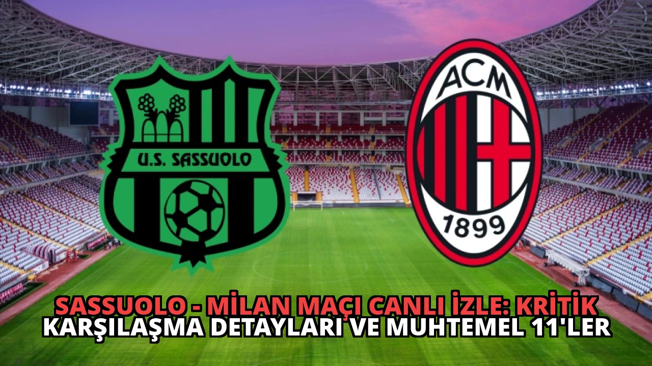 Sassuolo – Milan Maçı Canlı İzle: Kritik Karşılaşma Detayları ve Muhtemel 11’ler