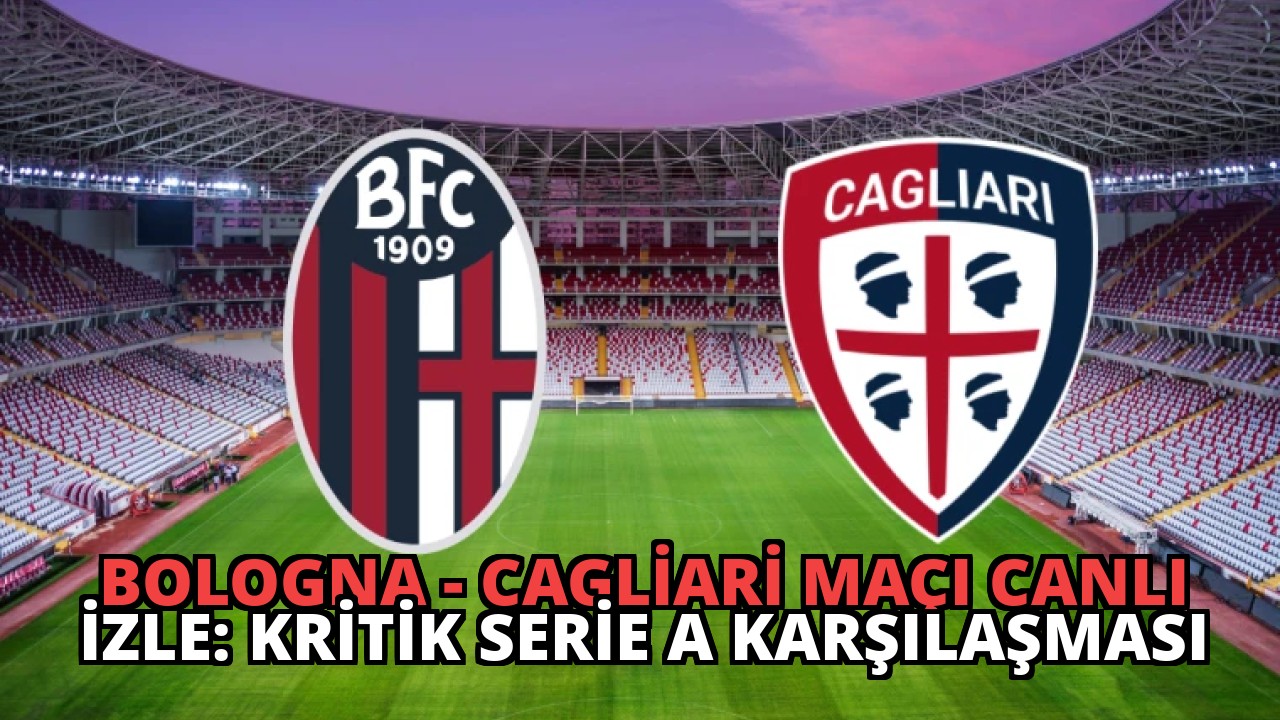 Bologna – Cagliari Maçı Canlı İzle: Kritik Serie A Karşılaşması
