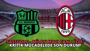 Sassuolo – Milan Maçı Canlı İzle: Kritik Mücadelede Son Durum!