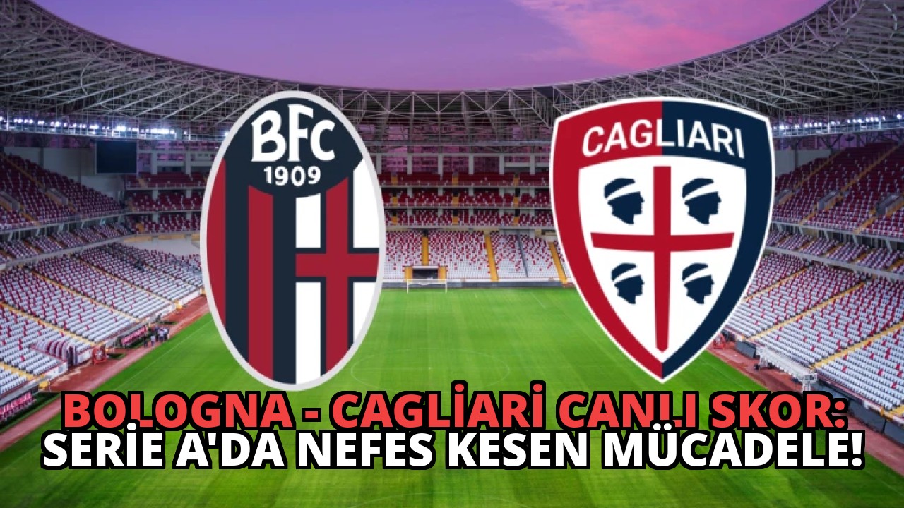 Bologna – Cagliari Canlı Skor: Serie A’da Nefes Kesen Mücadele!