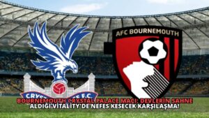 Bournemouth Crystal Palace Maçı: Devlerin Sahne Aldığı Vitality’de Nefes Kesecek Karşılaşma!
