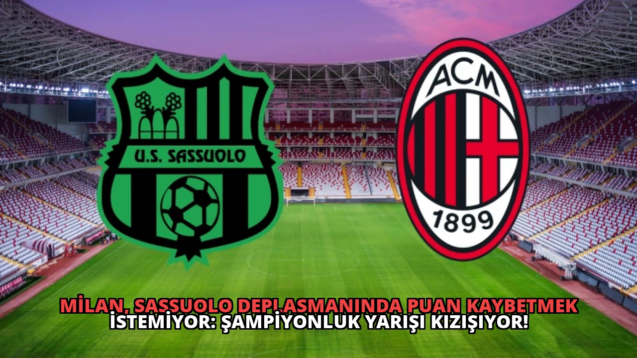 Milan, Sassuolo Deplasmanında Puan Kaybetmek İstemiyor: Şampiyonluk Yarışı Kızışıyor!