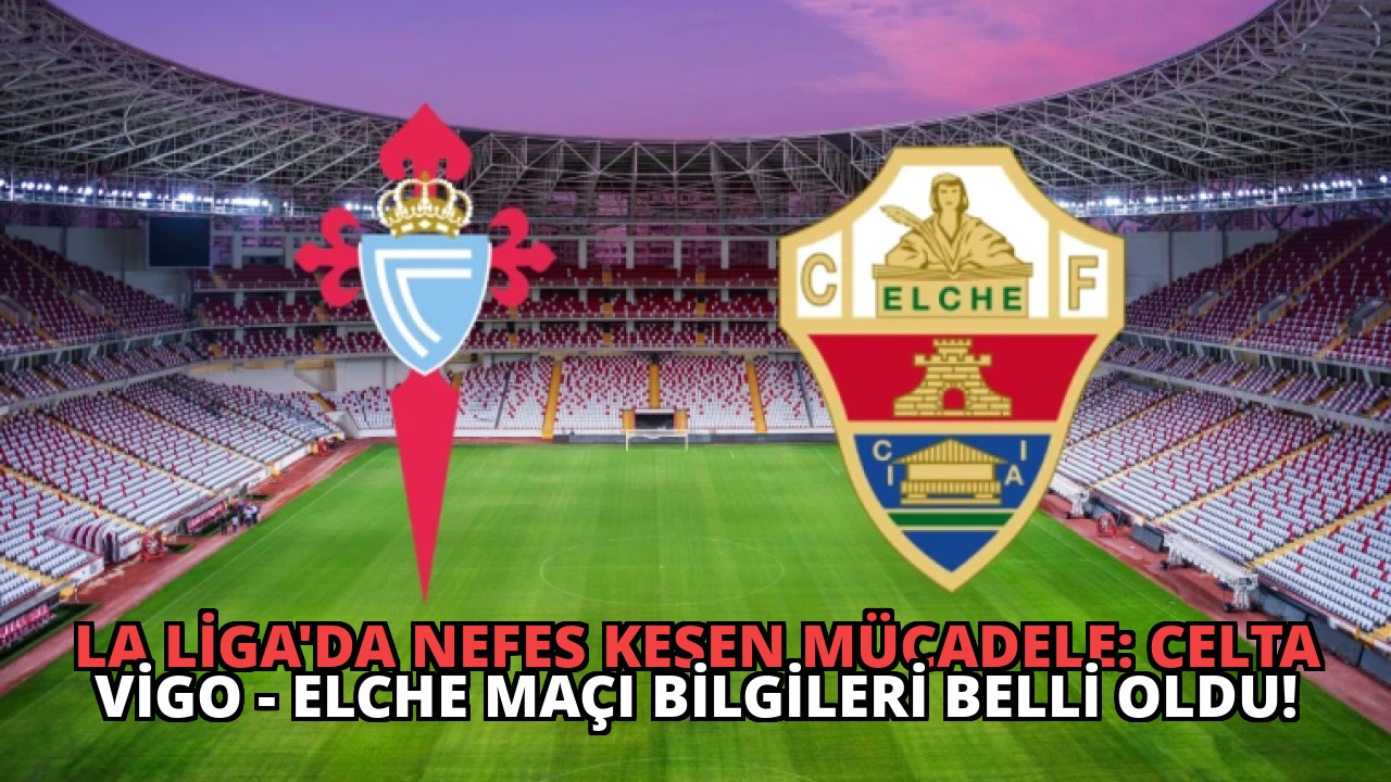 La Liga’da Nefes Kesen Mücadele: Celta Vigo – Elche Maçı Bilgileri Belli Oldu!