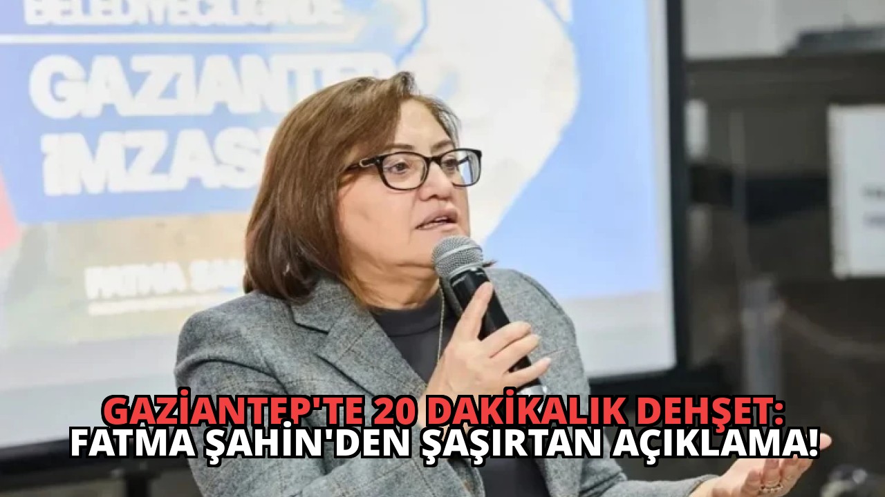 Gaziantep’te 20 Dakikalık Dehşet: Fatma Şahin’den Şaşırtan Açıklama!