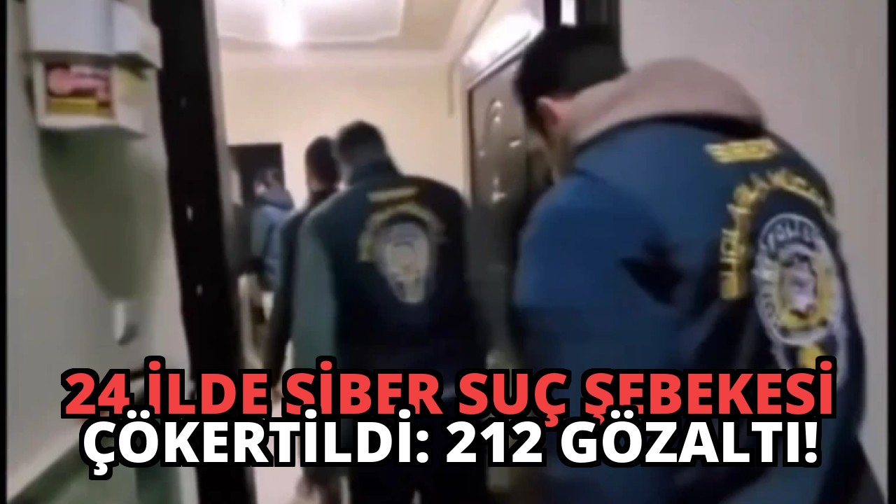 24 İlde Siber Suç Şebekesi Çökertildi: 212 Gözaltı!