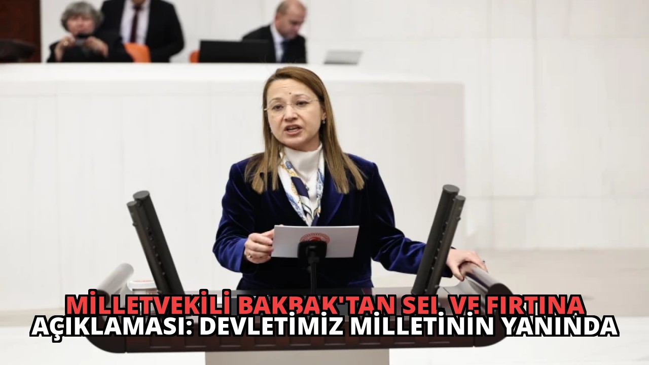 Milletvekili Bakbak’tan Sel ve Fırtına Açıklaması: Devletimiz Milletinin Yanında