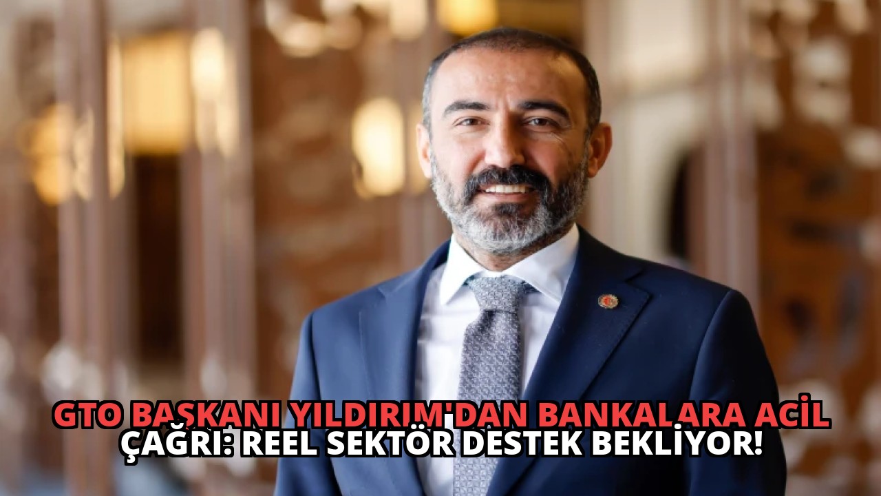 GTO Başkanı Yıldırım’dan Bankalara Acil Çağrı: Reel Sektör Destek Bekliyor!