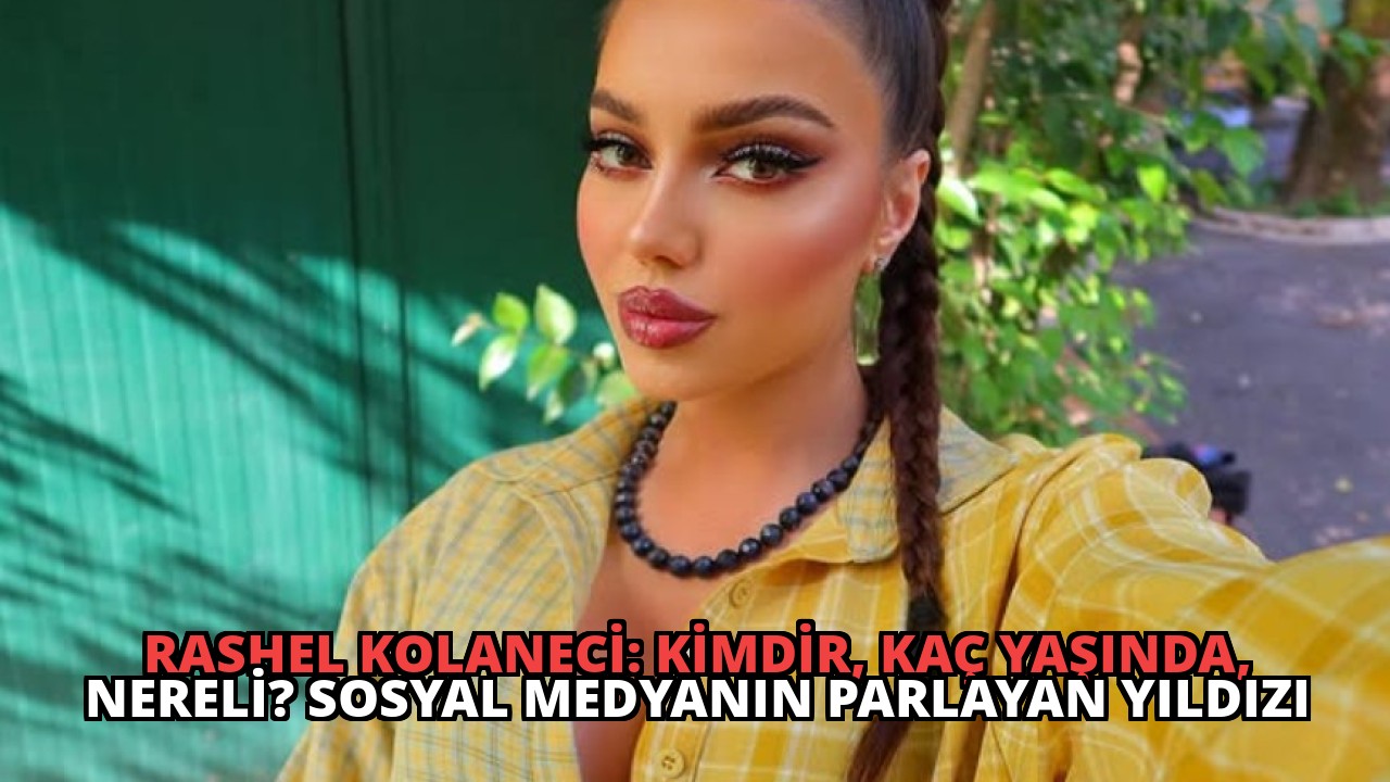 Rashel Kolaneci: Kimdir, Kaç Yaşında, Nereli? Sosyal Medyanın Parlayan Yıldızı