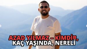 Azad Yılmaz – Kimdir, Kaç Yaşında, Nereli
