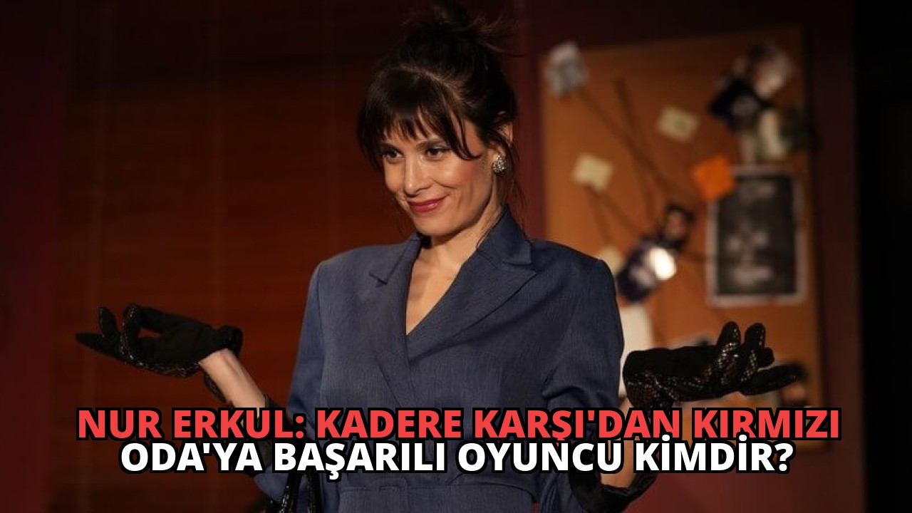 Nur Erkul: Kadere Karşı’dan Kırmızı Oda’ya Başarılı Oyuncu Kimdir?