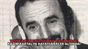 Yeşilçam’ın Unutulmaz ‘Kötü Adamı’ Kazım Kartal’ın Hayatı Mercek Altında!