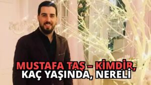 Mustafa Taş – Kimdir, Kaç Yaşında, Nereli