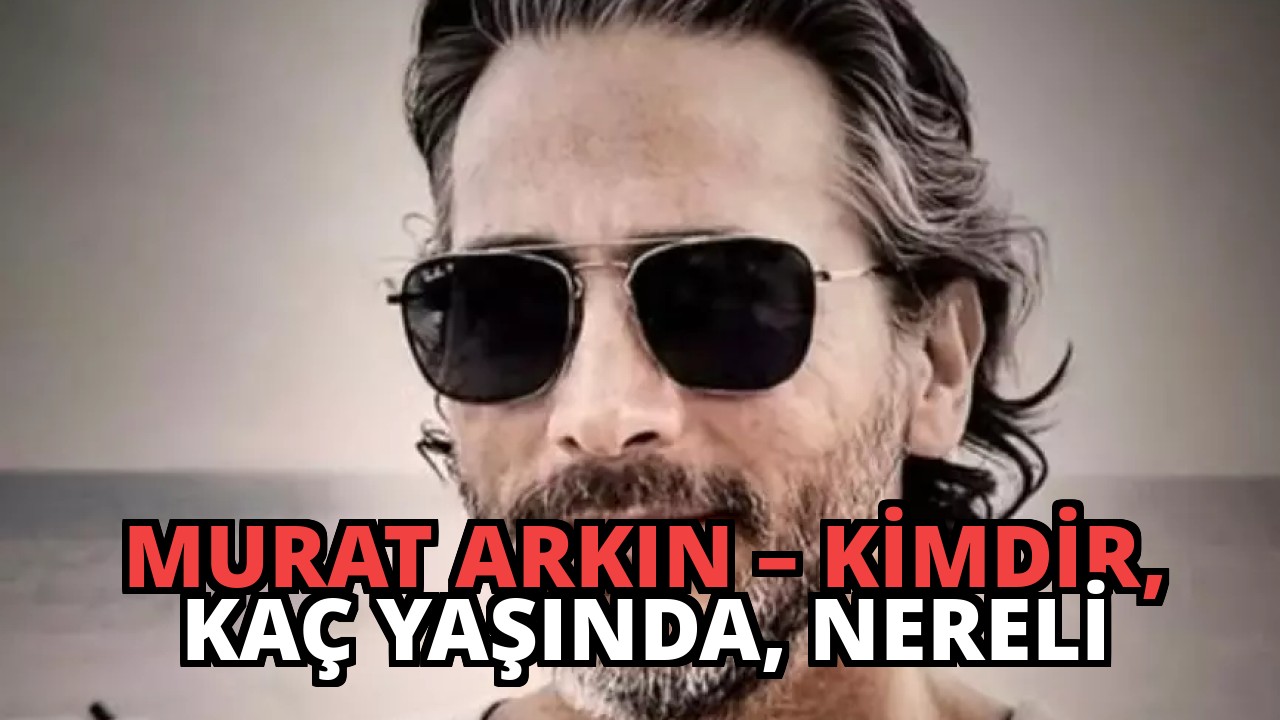Murat Arkın – Kimdir, Kaç Yaşında, Nereli