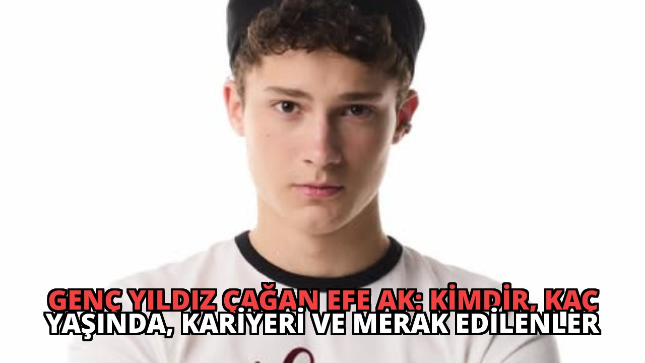 Genç Yıldız Çağan Efe Ak: Kimdir, Kaç Yaşında, Kariyeri ve Merak Edilenler