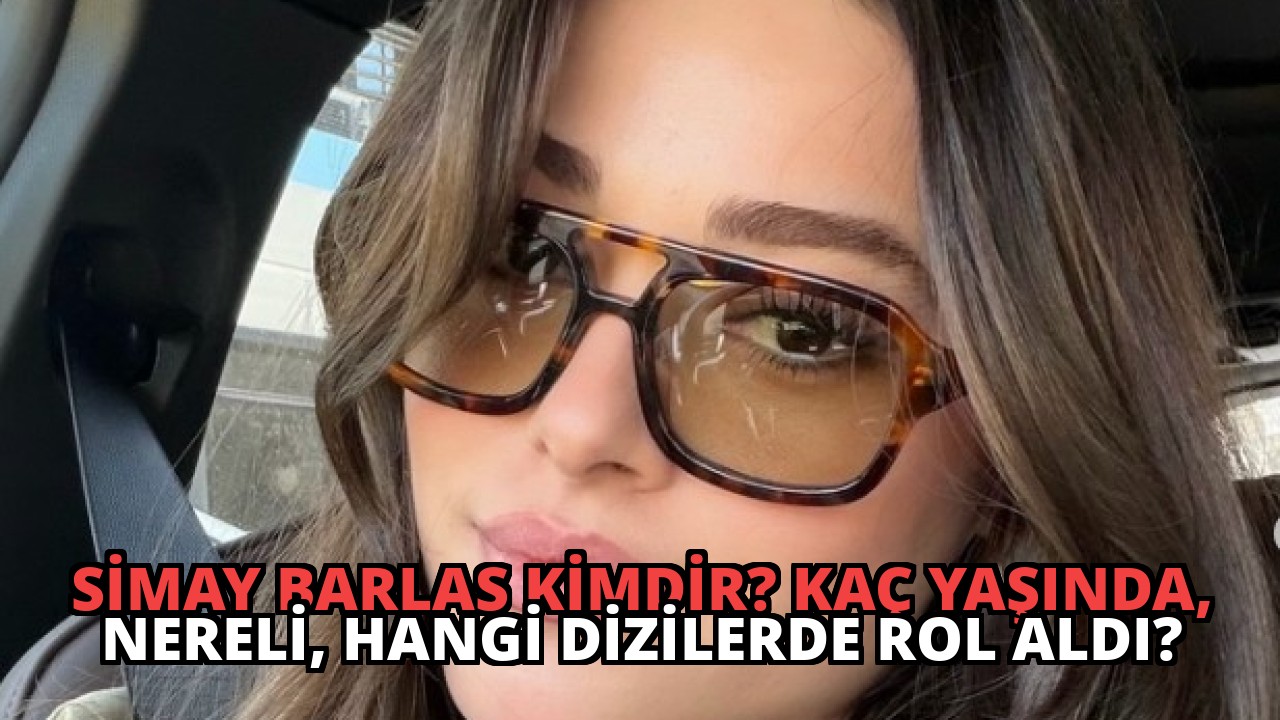Simay Barlas Kimdir? Kaç Yaşında, Nereli, Hangi Dizilerde Rol Aldı?