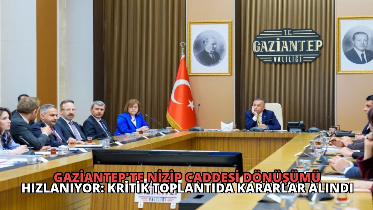 Gaziantep’te Nizip Caddesi Dönüşümü Hızlanıyor: Kritik Toplantıda Kararlar Alındı