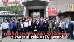 Sermet Atay’dan MHP Gaziantep’e Ziyaret: Birlik Mesajı Verdi