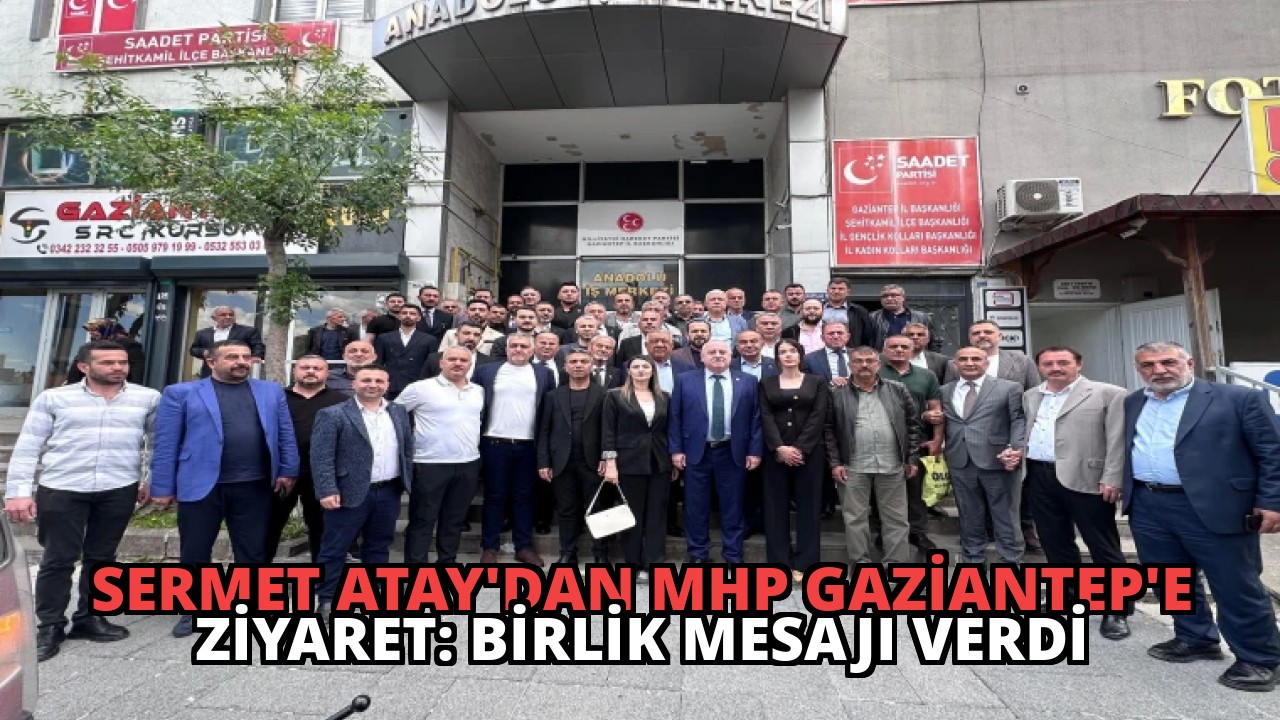 Sermet Atay’dan MHP Gaziantep’e Ziyaret: Birlik Mesajı Verdi