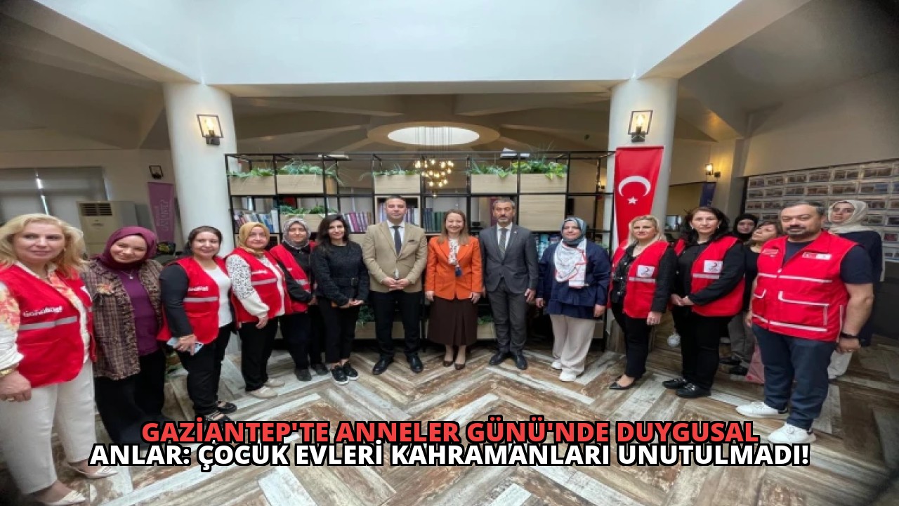 Gaziantep’te Anneler Günü’nde Duygusal Anlar: Çocuk Evleri Kahramanları Unutulmadı!