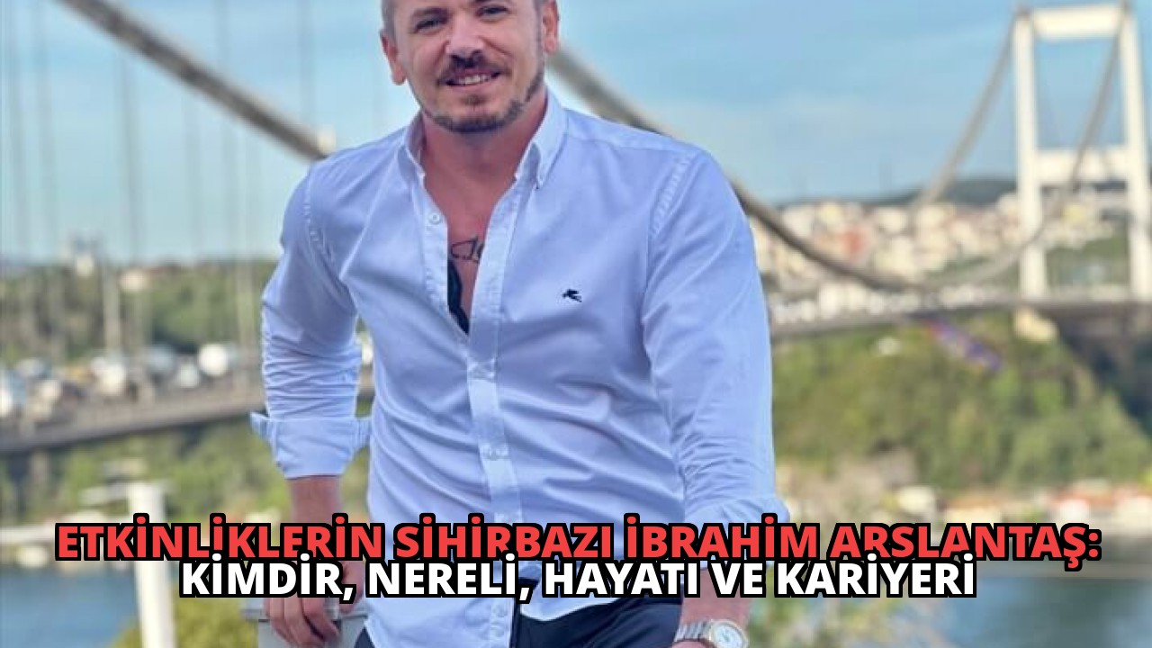 Etkinliklerin Sihirbazı İbrahim Arslantaş: Kimdir, Nereli, Hayatı ve Kariyeri
