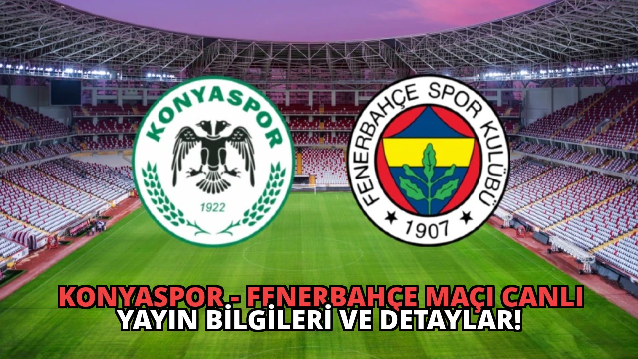 Konyaspor – Fenerbahçe Maçı Canlı Yayın Bilgileri ve Detaylar!