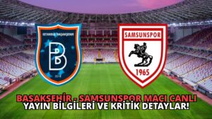 Başakşehir – Samsunspor Maçı Canlı Yayın Bilgileri ve Kritik Detaylar!