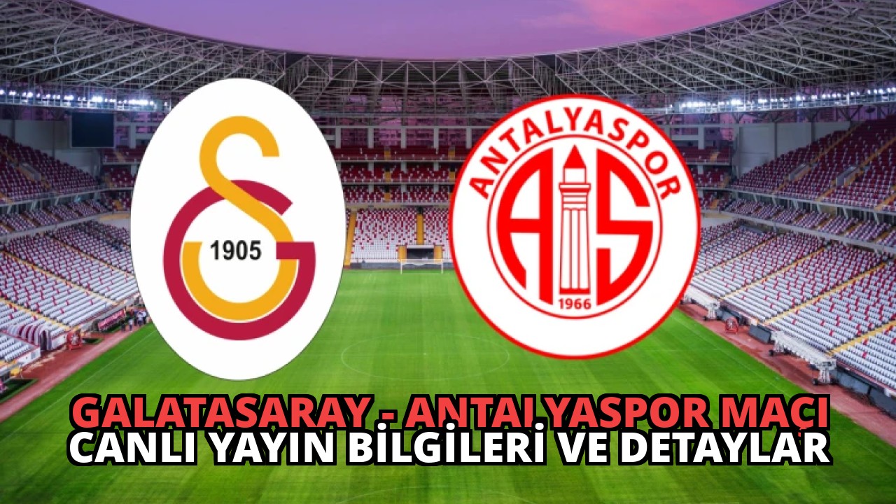 Galatasaray – Antalyaspor Maçı Canlı Yayın Bilgileri ve Detaylar