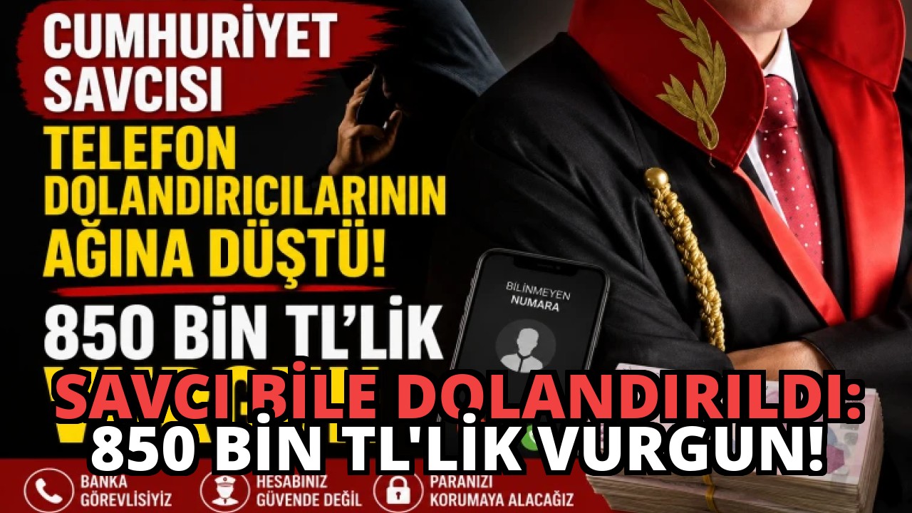 Savcı Bile Dolandırıldı: 850 Bin TL’lik Vurgun!