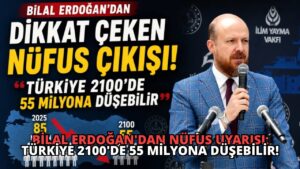 Bilal Erdoğan’dan Nüfus Uyarısı: Türkiye 2100’de 55 Milyona Düşebilir!