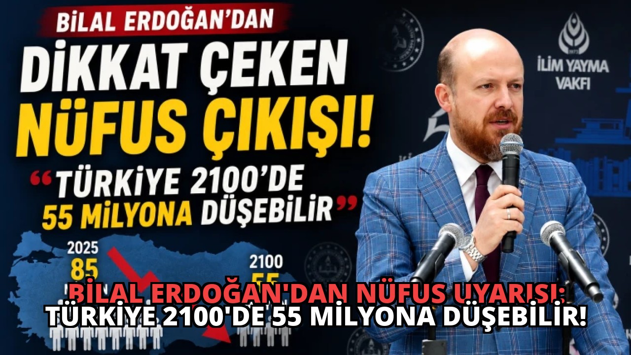 Bilal Erdoğan’dan Nüfus Uyarısı: Türkiye 2100’de 55 Milyona Düşebilir!