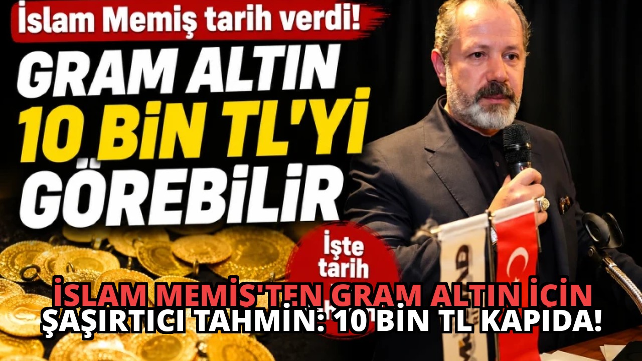 İslam Memiş’ten Gram Altın İçin Şaşırtıcı Tahmin: 10 Bin TL Kapıda!
