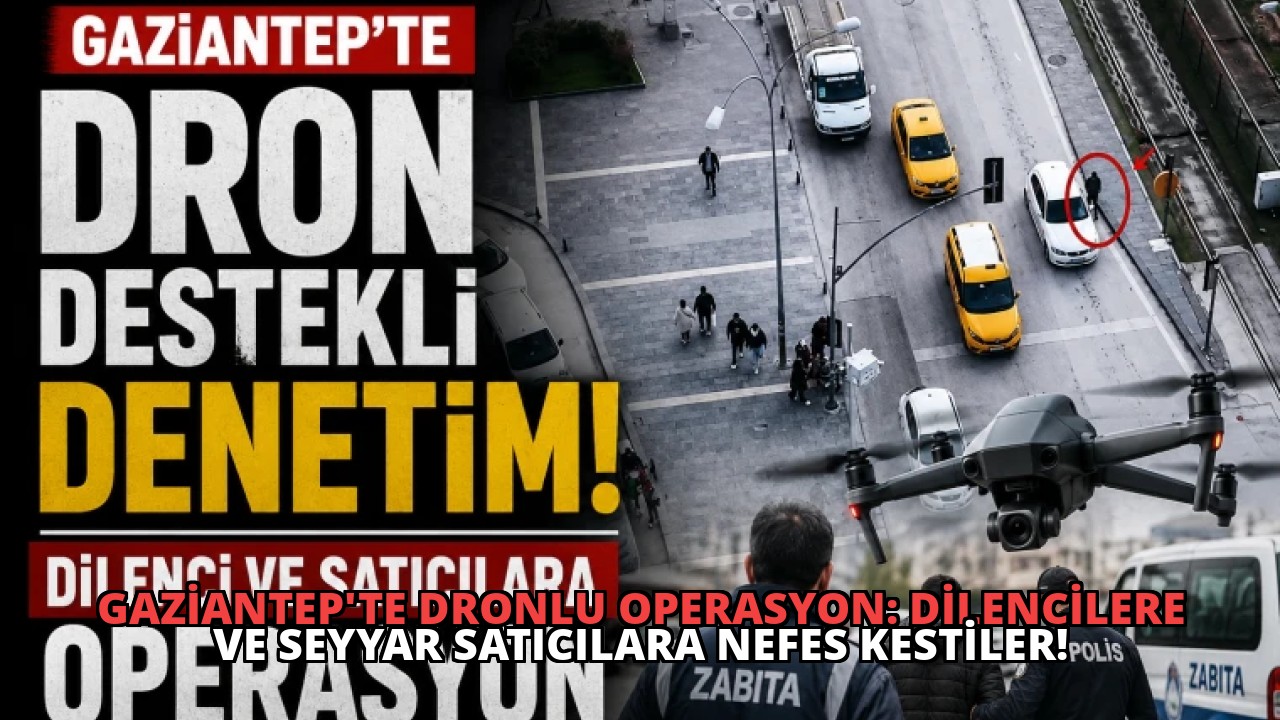 Gaziantep’te Dronlu Operasyon: Dilencilere ve Seyyar Satıcılara Nefes Kestiler!