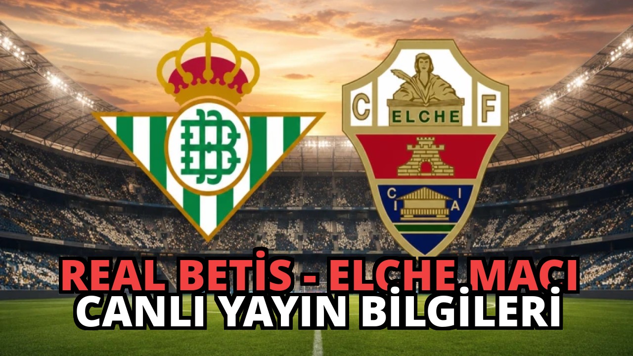 Real Betis – Elche Maçı Canlı Yayın Bilgileri
