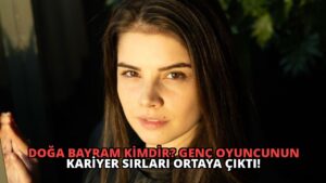 Doğa Bayram Kimdir? Genç Oyuncunun Kariyer Sırları Ortaya Çıktı!