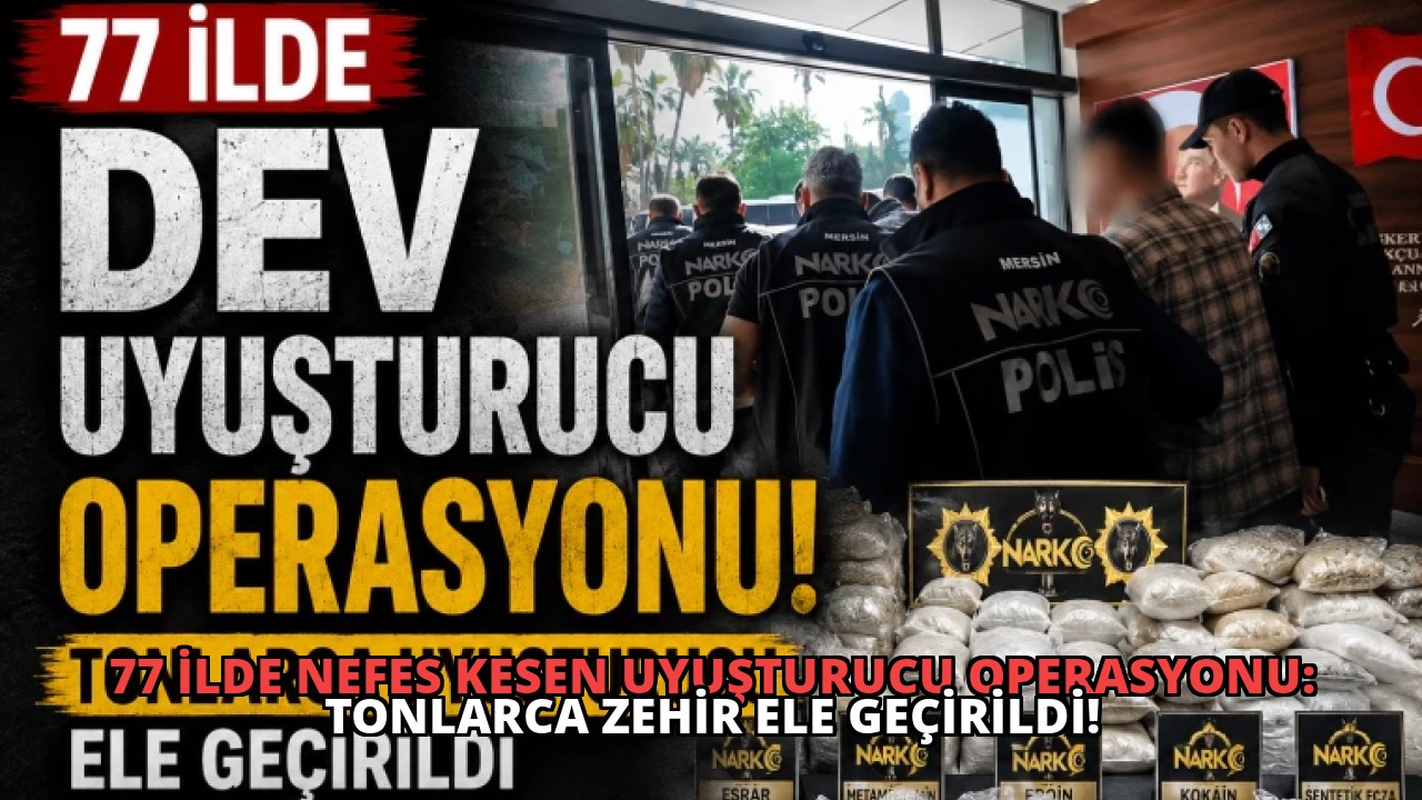 77 İlde Nefes Kesen Uyuşturucu Operasyonu: Tonlarca Zehir Ele Geçirildi!