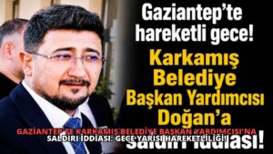 Gaziantep’te Karkamış Belediye Başkan Yardımcısı’na Saldırı İddiası: Gece Yarısı Hareketliliği!