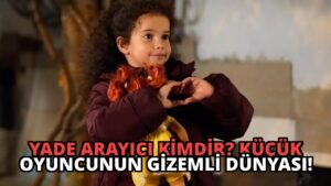 Yade Arayıcı Kimdir? Küçük Oyuncunun Gizemli Dünyası!