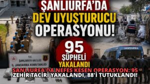 Şanlıurfa’da Nefes Kesen Operasyon: 95 Zehir Taciri Yakalandı, 88’i Tutuklandı!