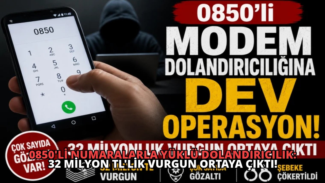 0850’li Numaralarla Yüklü Dolandırıcılık: 32 Milyon TL’lik Vurgun Ortaya Çıktı!