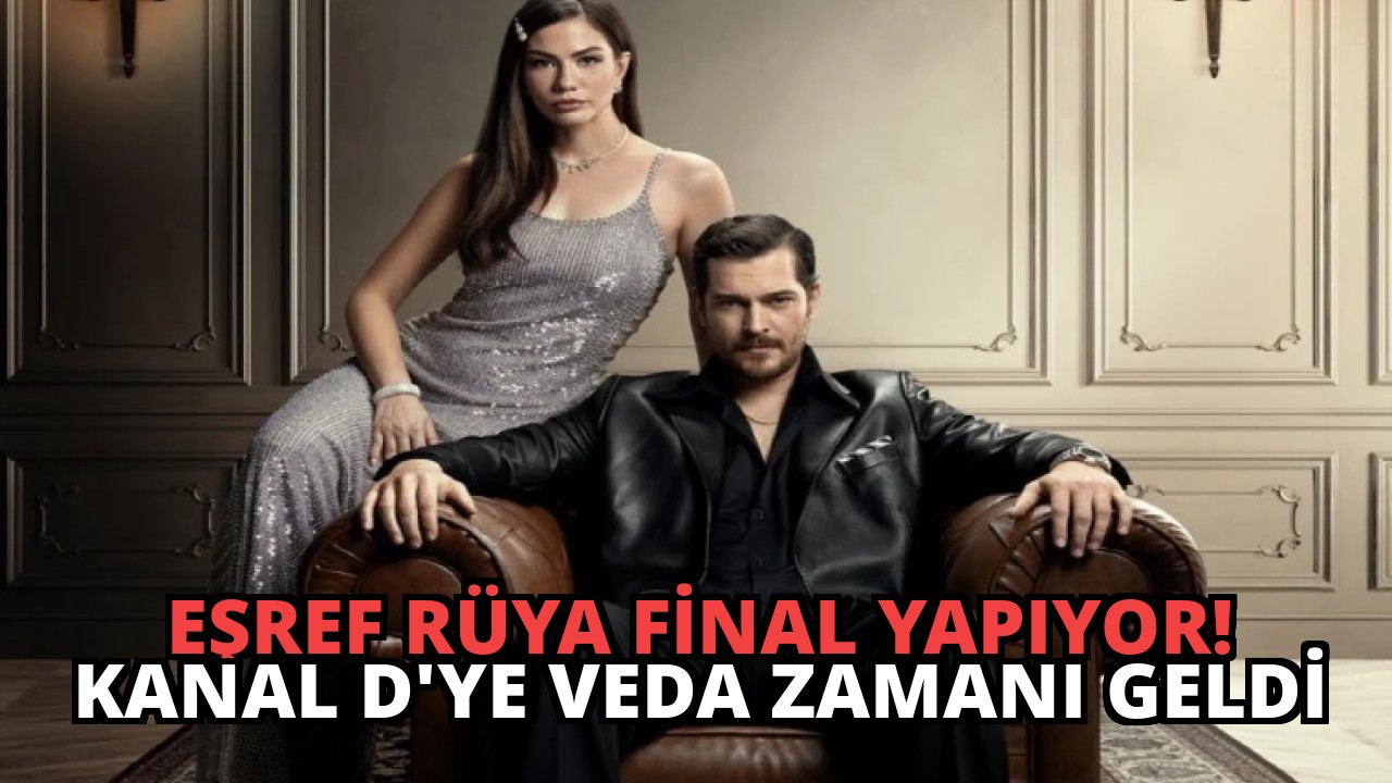 Eşref Rüya Final Yapıyor! Kanal D’ye Veda Zamanı Geldi