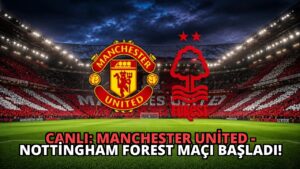 CANLI: Manchester United – Nottingham Forest Maçı Başladı!