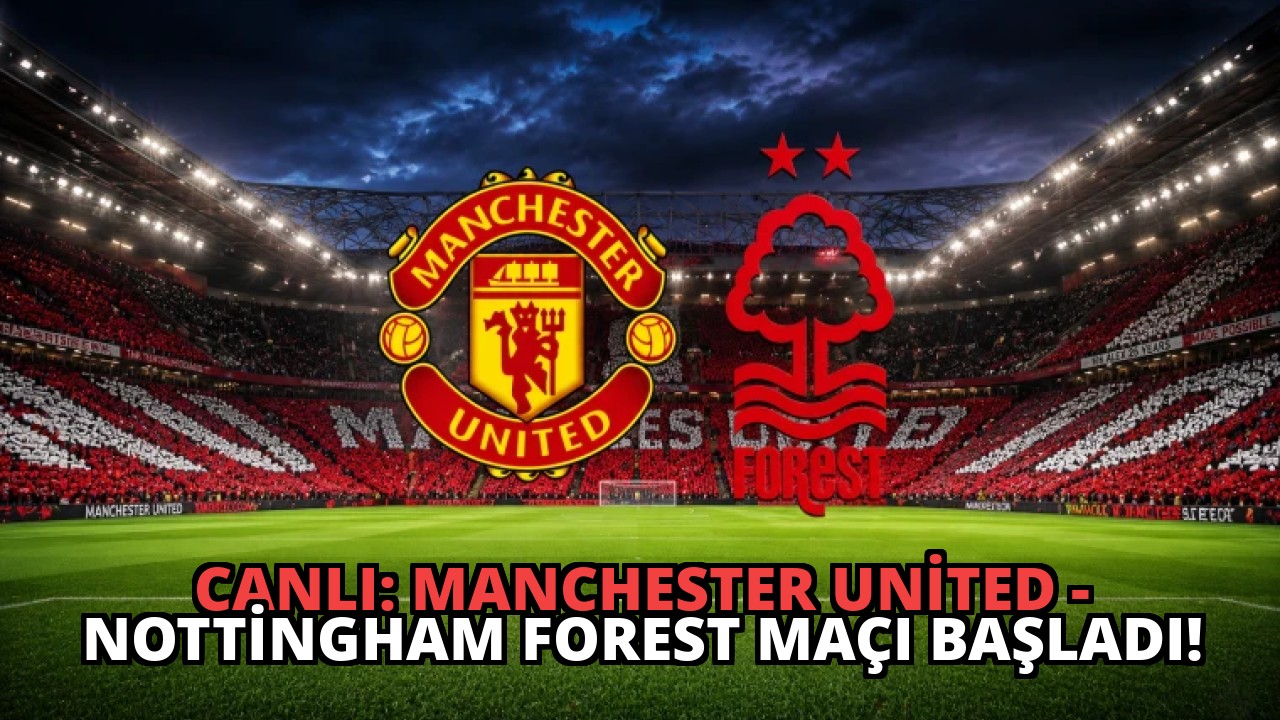 CANLI: Manchester United – Nottingham Forest Maçı Başladı!