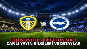 Leeds United – Brighton Maçı Canlı Yayın Bilgileri ve Detaylar