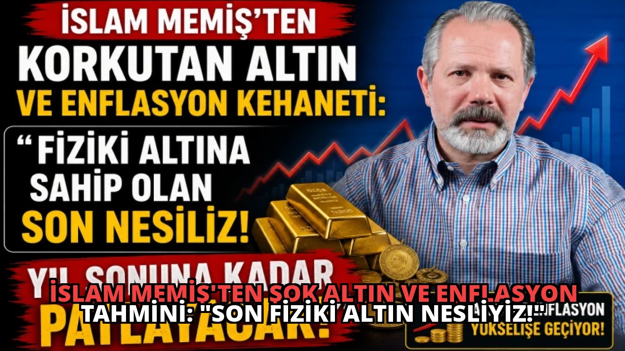 İslam Memiş’ten Şok Altın ve Enflasyon Tahmini: “Son Fiziki Altın Nesliyiz!”