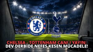 Chelsea – Tottenham Canlı Yayın: Dev Derbide Nefes Kesen Mücadele!
