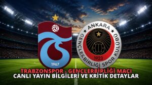 Trabzonspor – Gençlerbirliği Maçı Canlı Yayın Bilgileri ve Kritik Detaylar
