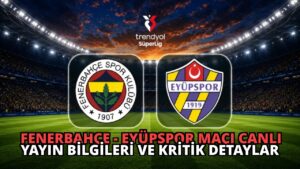 Fenerbahçe – Eyüpspor Maçı Canlı Yayın Bilgileri ve Kritik Detaylar