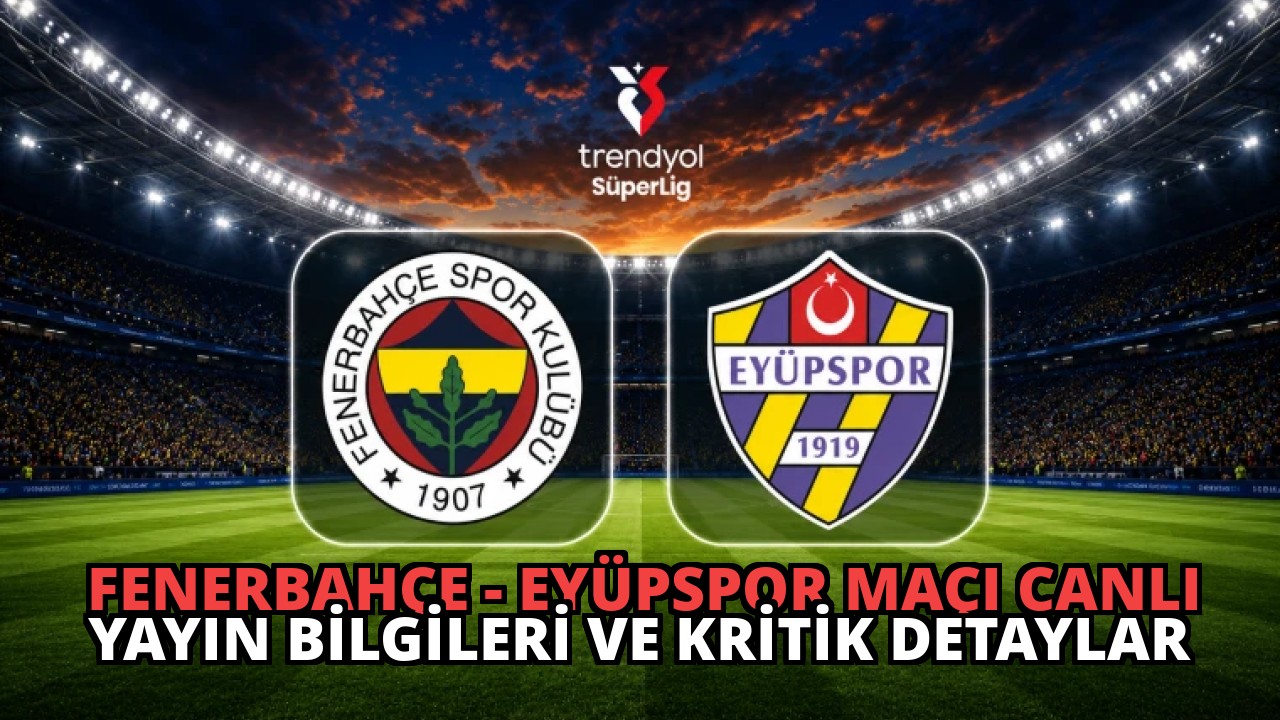 Fenerbahçe – Eyüpspor Maçı Canlı Yayın Bilgileri ve Kritik Detaylar