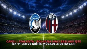 CANLI | Atalanta – Bologna Maçı Başladı! İşte İlk 11’ler ve Kritik Mücadele Detayları